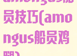 amongus船员技巧(amongus船员鸡腿)