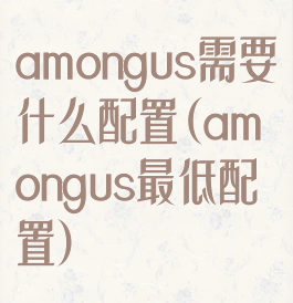 amongus需要什么配置(amongus最低配置)