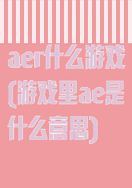 aer什么游戏(游戏里ae是什么意思)