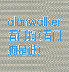 alanwalker看门狗(看门狗是谁)
