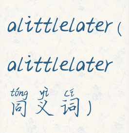 alittlelater(alittlelater同义词)