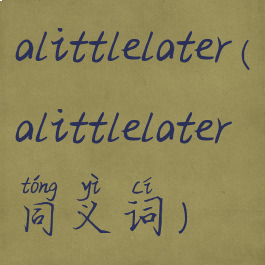 alittlelater(alittlelater同义词)