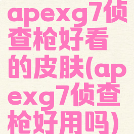 apexg7侦查枪好看的皮肤(apexg7侦查枪好用吗)