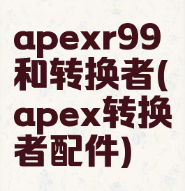 apexr99和转换者(apex转换者配件)