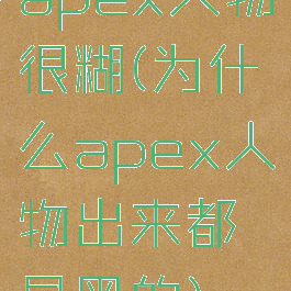 apex人物很糊(为什么apex人物出来都是黑的)