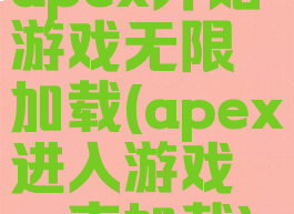 apex开始游戏无限加载(apex进入游戏一直加载)