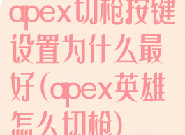 apex切枪按键设置为什么最好(apex英雄怎么切枪)