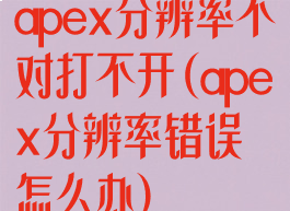 apex分辨率不对打不开(apex分辨率错误怎么办)