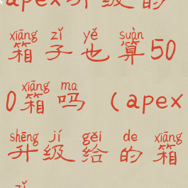 apex升级的箱子也算500箱吗(apex升级给的箱子)