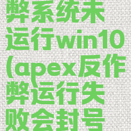 apex反作弊系统未运行win10(apex反作弊运行失败会封号吗)