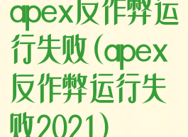 apex反作弊运行失败(apex反作弊运行失败2021)