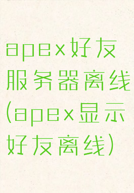apex好友服务器离线(apex显示好友离线)