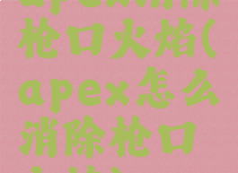 apex消除枪口火焰(apex怎么消除枪口火焰)