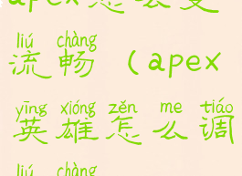 apex怎么变流畅(apex英雄怎么调流畅)