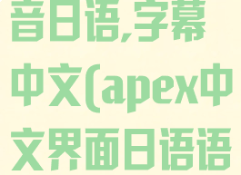 apex怎么语音日语,字幕中文(apex中文界面日语语音)