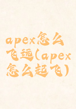 apex怎么飞远(apex怎么起飞)