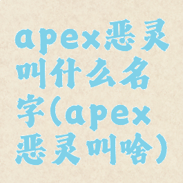 apex恶灵叫什么名字(apex恶灵叫啥)