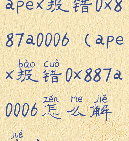apex报错0x887a0006(apex报错0x887a0006怎么解决)