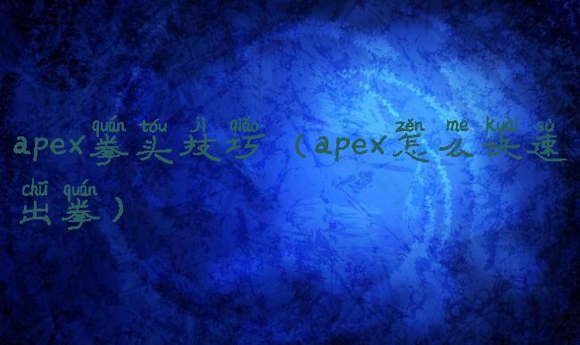 apex拳头技巧(apex怎么快速出拳)