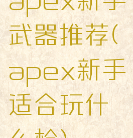 apex新手武器推荐(apex新手适合玩什么枪)