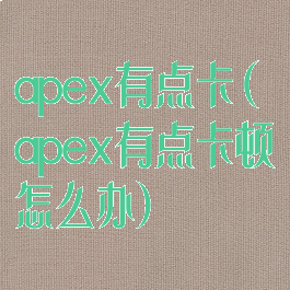 apex有点卡(apex有点卡顿怎么办)