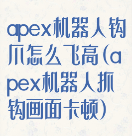 apex机器人钩爪怎么飞高(apex机器人抓钩画面卡顿)