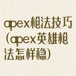 apex枪法技巧(apex英雄枪法怎样稳)