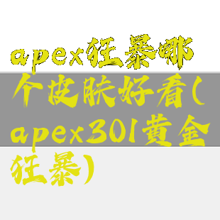 apex狂暴哪个皮肤好看(apex301黄金狂暴)