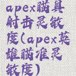 apex瞄具射击灵敏度(apex英雄瞄准灵敏度)