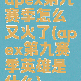 apex第九赛季怎么又火了(apex第九赛季英雄是什么)