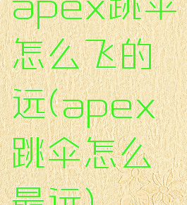 apex跳伞怎么飞的远(apex跳伞怎么最远)