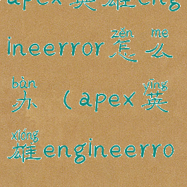 apex英雄engineerror怎么办(apex英雄engineerror0x887a0005)