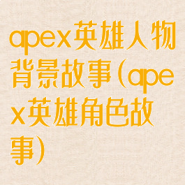 apex英雄人物背景故事(apex英雄角色故事)