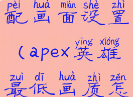 apex英雄低配画面设置(apex英雄最低画质怎么调)