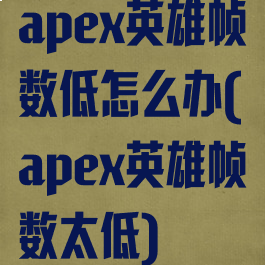 apex英雄帧数低怎么办(apex英雄帧数太低)