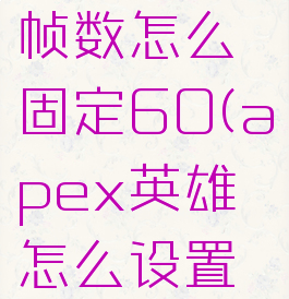 apex英雄帧数怎么固定60(apex英雄怎么设置帧数)