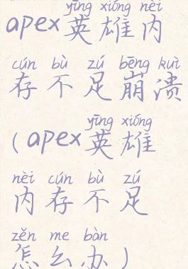 apex英雄内存不足崩溃(apex英雄内存不足怎么办)