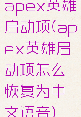 apex英雄启动项(apex英雄启动项怎么恢复为中文语音)