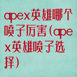 apex英雄哪个喷子厉害(apex英雄喷子选择)