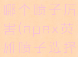 apex英雄哪个喷子厉害(apex英雄喷子选择)