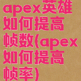 apex英雄如何提高帧数(apex如何提高帧率)