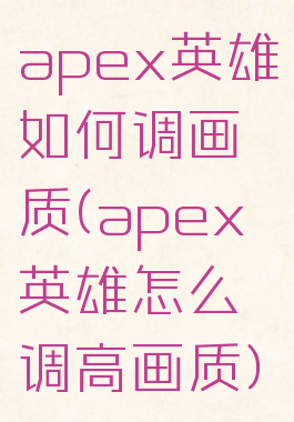 apex英雄如何调画质(apex英雄怎么调高画质)
