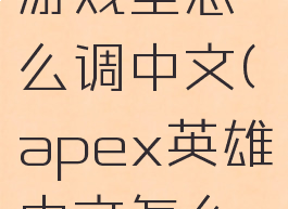 apex英雄游戏里怎么调中文(apex英雄中文怎么设置)