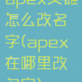 apex英雄怎么改名字(apex在哪里改名字)