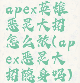 apex英雄恶灵大招怎么放(apex恶灵大招隐身吗)