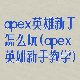 apex英雄新手怎么玩(apex英雄新手教学)