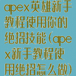 apex英雄新手教程使用你的绝招技能(apex新手教程使用绝招怎么做)