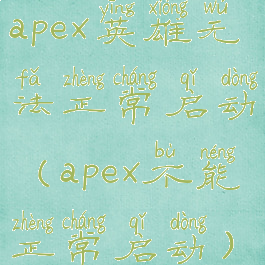 apex英雄无法正常启动(apex不能正常启动)