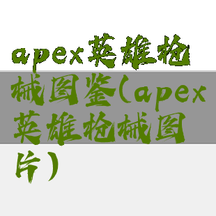 apex英雄枪械图鉴(apex英雄枪械图片)
