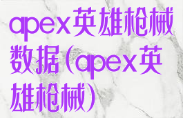 apex英雄枪械数据(apex英雄枪械)